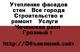 Утепление фасадов стен - Все города Строительство и ремонт » Услуги   . Чеченская респ.,Грозный г.